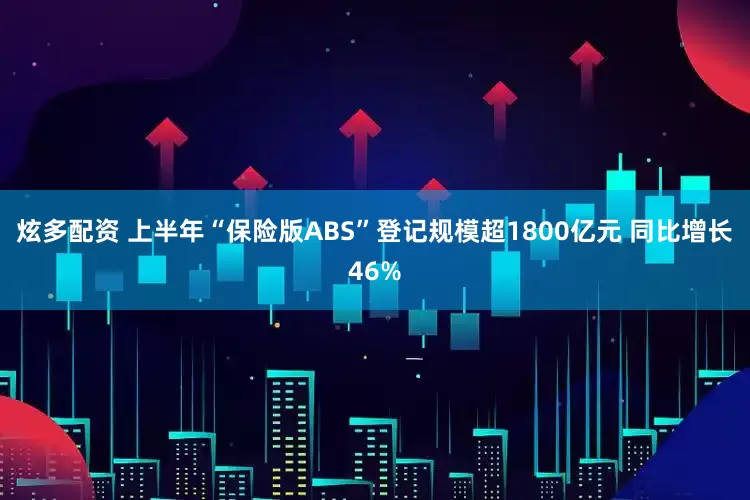 炫多配资 上半年“保险版ABS”登记规模超1800亿元 同比增长46%