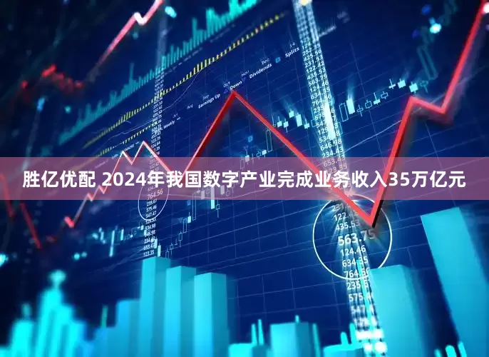胜亿优配 2024年我国数字产业完成业务收入35万亿元