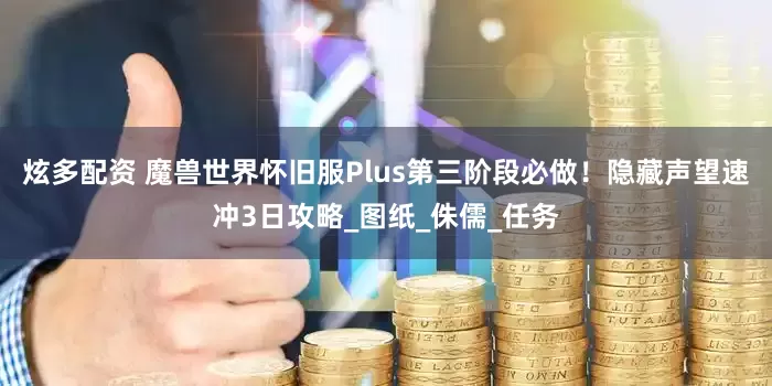 炫多配资 魔兽世界怀旧服Plus第三阶段必做！隐藏声望速冲3日攻略_图纸_侏儒_任务