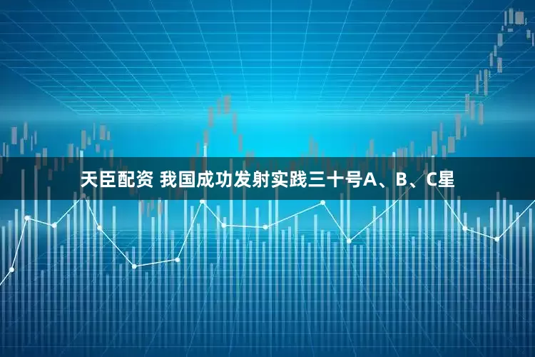 天臣配资 我国成功发射实践三十号A、B、C星