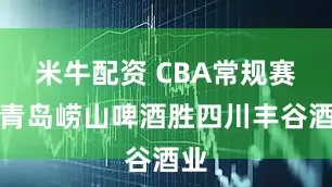米牛配资 CBA常规赛：青岛崂山啤酒胜四川丰谷酒业