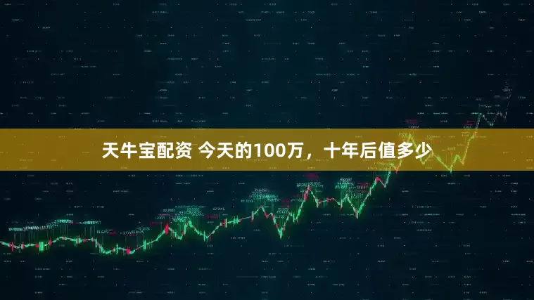 天牛宝配资 今天的100万，十年后值多少